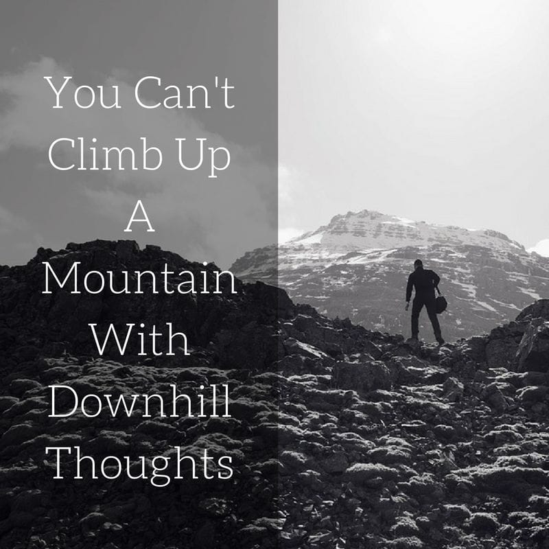 You Can't Climb Up A Mountain With Downhill Thoughts